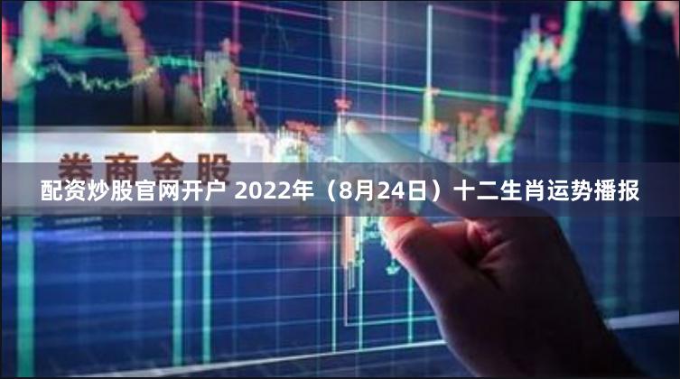 配资炒股官网开户 2022年（8月24日）十二生肖运势播报