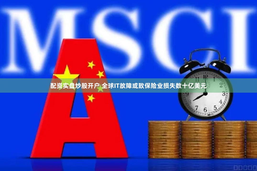 配资实盘炒股开户 全球IT故障或致保险业损失数十亿美元