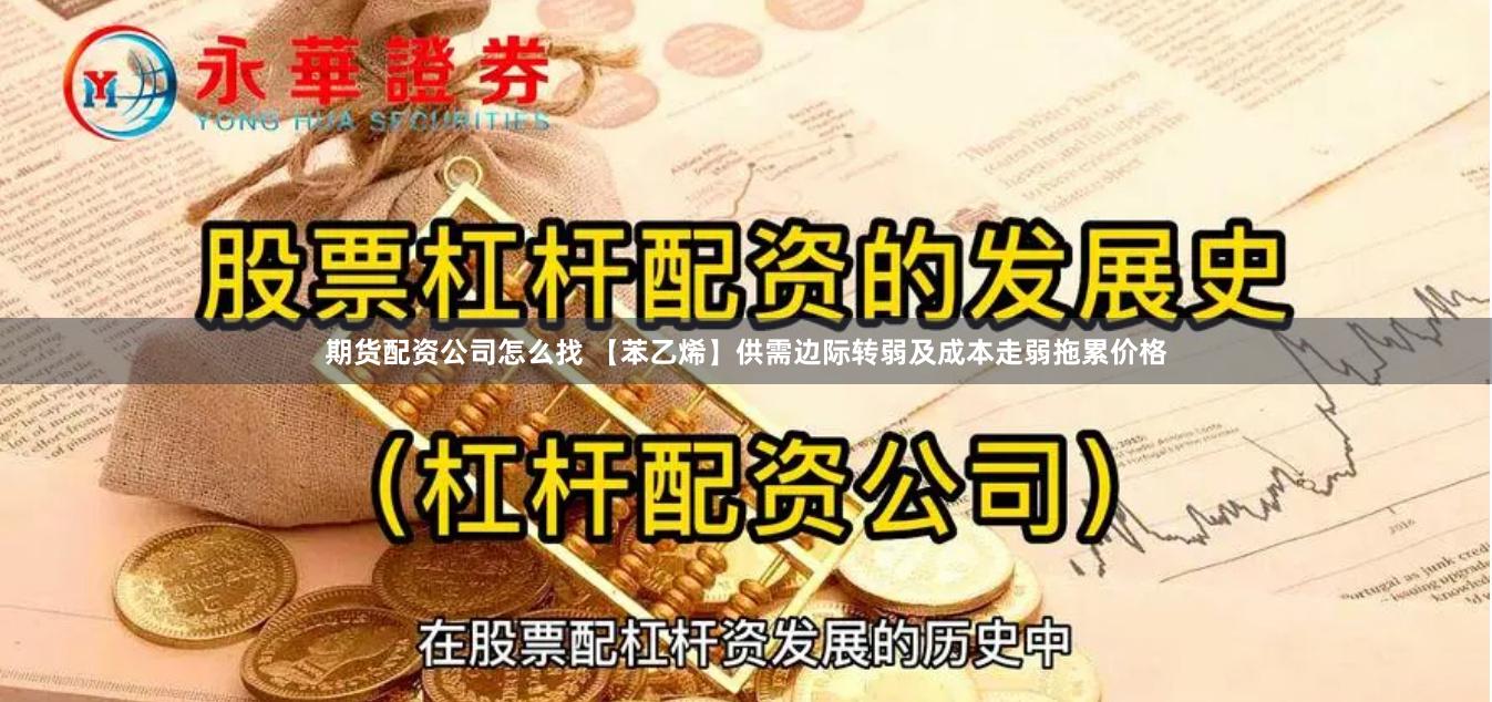 期货配资公司怎么找 【苯乙烯】供需边际转弱及成本走弱拖累价格