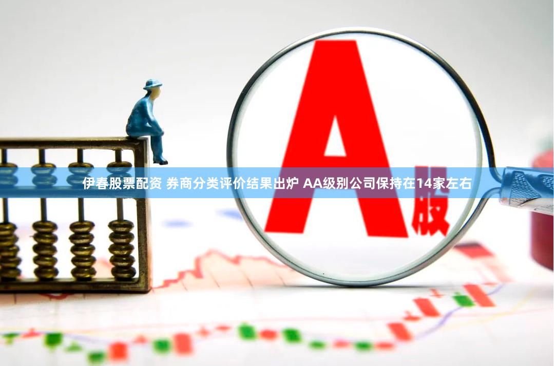 伊春股票配资 券商分类评价结果出炉 AA级别公司保持在14家左右