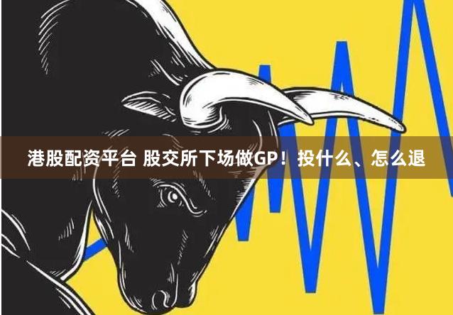 港股配资平台 股交所下场做GP！投什么、怎么退