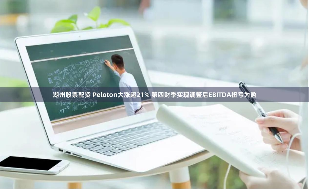 湖州股票配资 Peloton大涨超21% 第四财季实现调整后EBITDA扭亏为盈