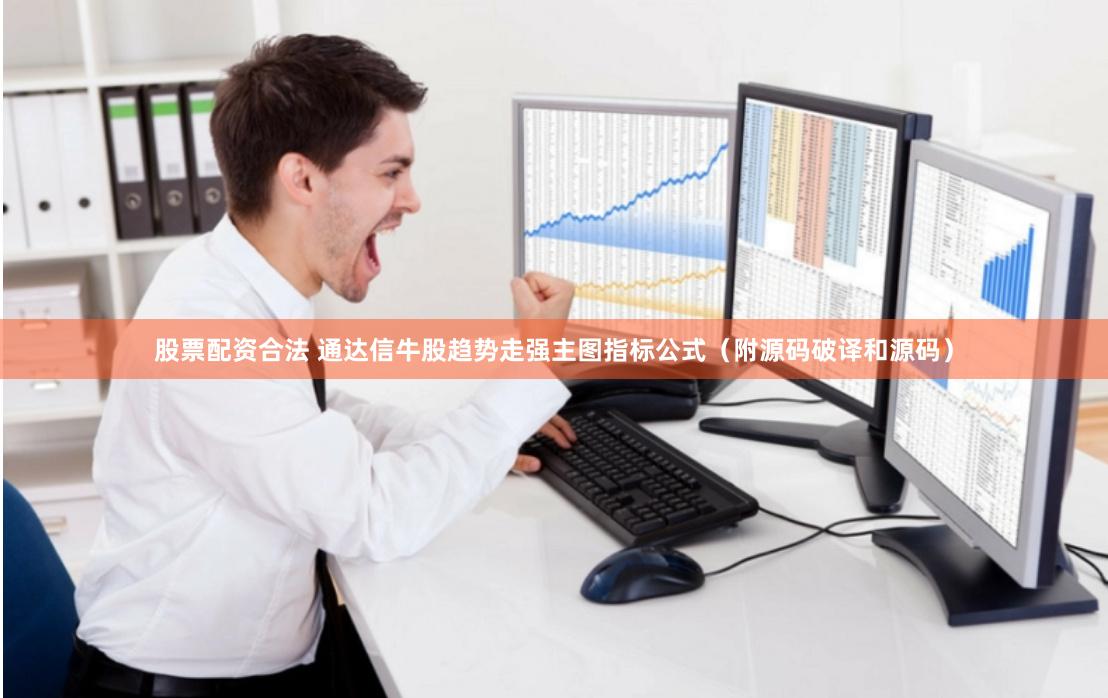 股票配资合法 通达信牛股趋势走强主图指标公式（附源码破译和源码）