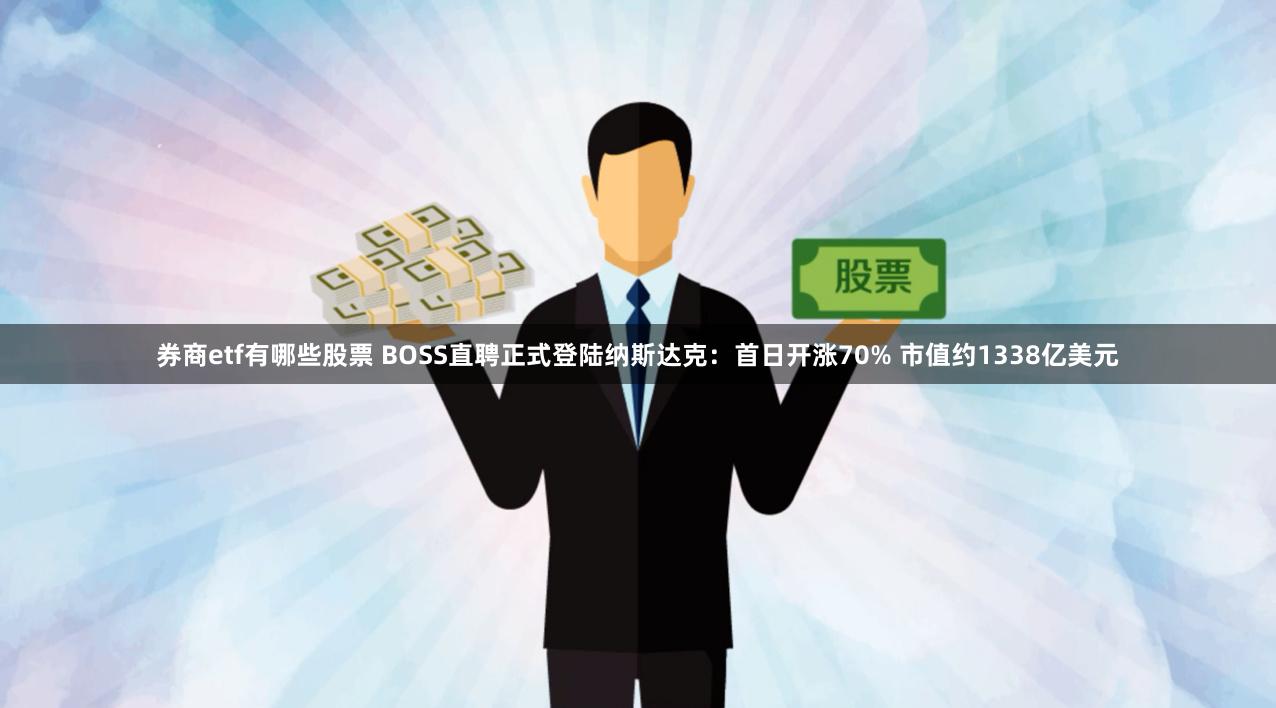 券商etf有哪些股票 BOSS直聘正式登陆纳斯达克：首日开涨70% 市值约1338亿美元