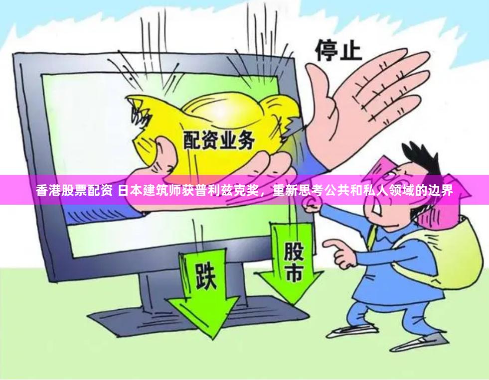 香港股票配资 日本建筑师获普利兹克奖，重新思考公共和私人领域的边界
