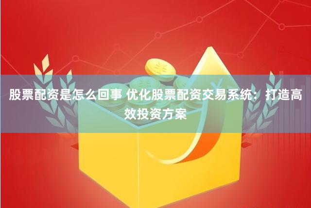 股票配资是怎么回事 优化股票配资交易系统：打造高效投资方案