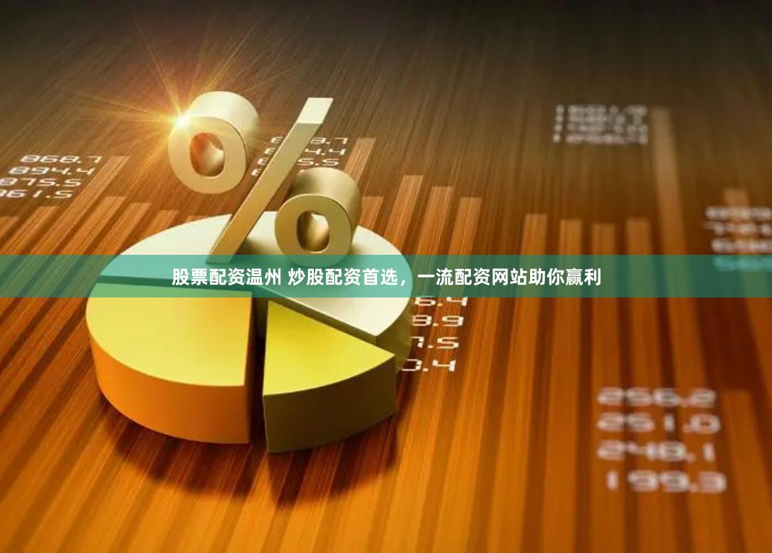 股票配资温州 炒股配资首选，一流配资网站助你赢利