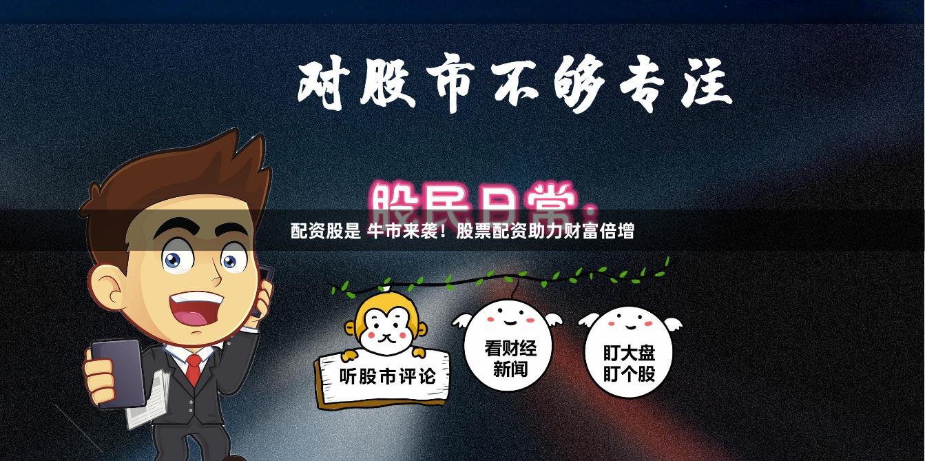 配资股是 牛市来袭！股票配资助力财富倍增