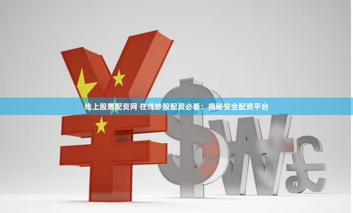 线上股票配资网 在线炒股配资必看：揭秘安全配资平台