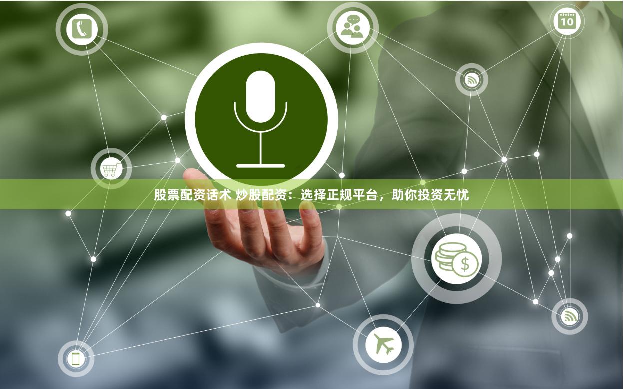 股票配资话术 炒股配资：选择正规平台，助你投资无忧