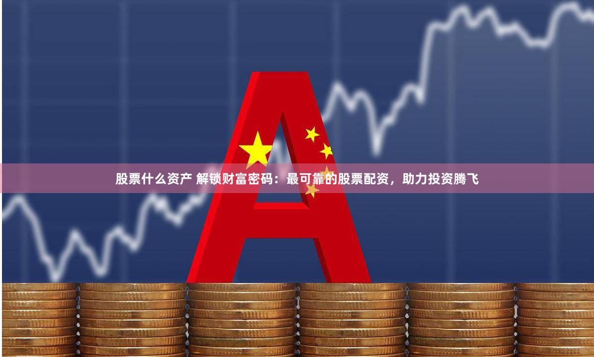 股票什么资产 解锁财富密码：最可靠的股票配资，助力投资腾飞
