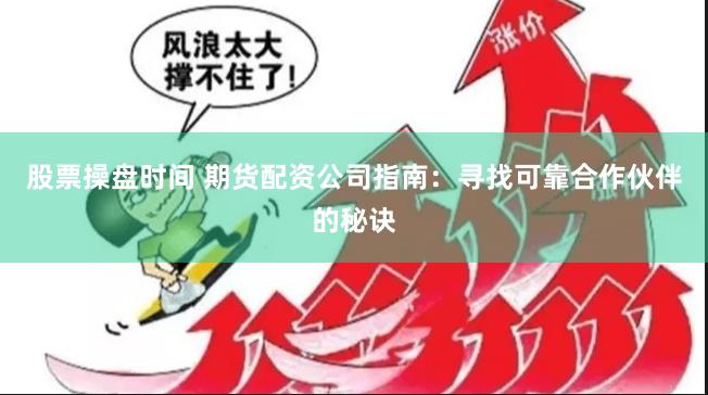 股票操盘时间 期货配资公司指南：寻找可靠合作伙伴的秘诀