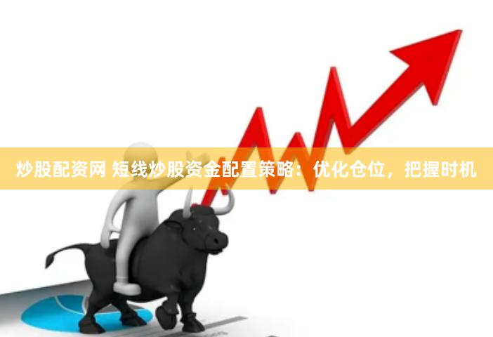 炒股配资网 短线炒股资金配置策略：优化仓位，把握时机