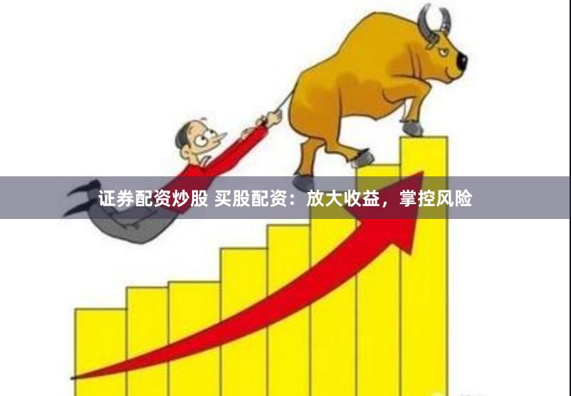 证券配资炒股 买股配资：放大收益，掌控风险