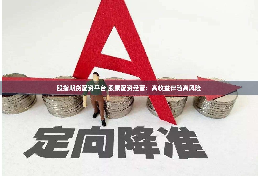股指期货配资平台 股票配资经营：高收益伴随高风险