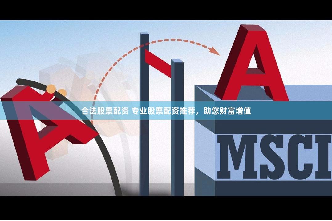 合法股票配资 专业股票配资推荐，助您财富增值