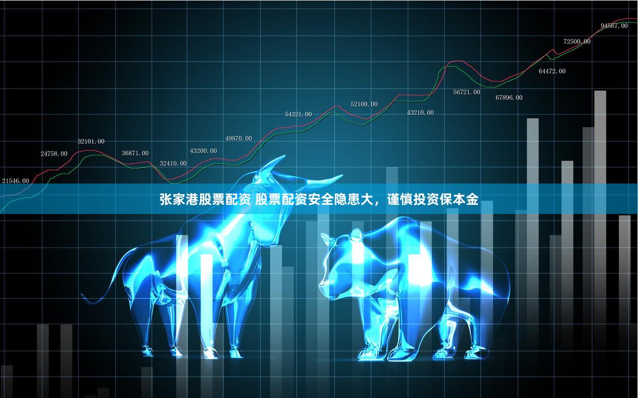 张家港股票配资 股票配资安全隐患大，谨慎投资保本金