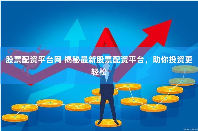 股票配资平台网 揭秘最新股票配资平台，助你投资更轻松