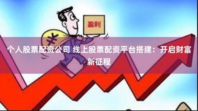 个人股票配资公司 线上股票配资平台搭建：开启财富新征程