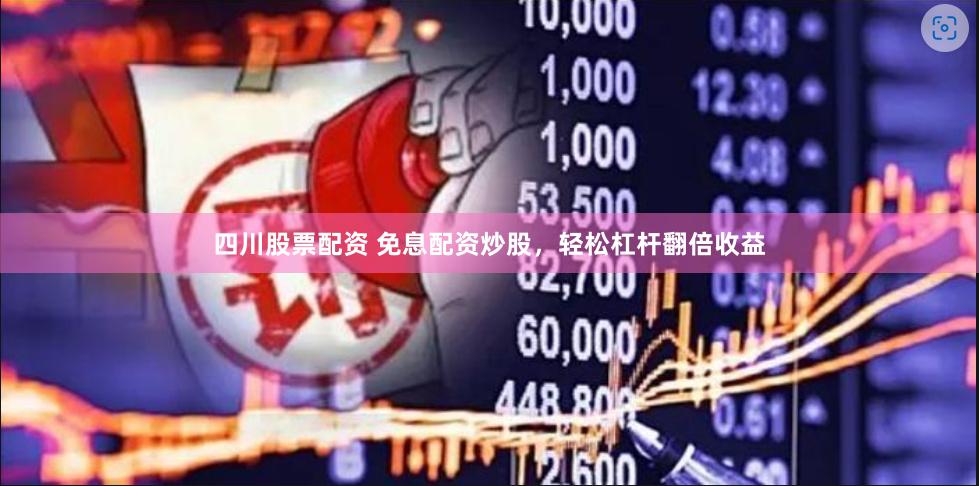 四川股票配资 免息配资炒股，轻松杠杆翻倍收益