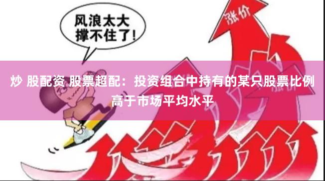 炒 股配资 股票超配：投资组合中持有的某只股票比例高于市场平均水平