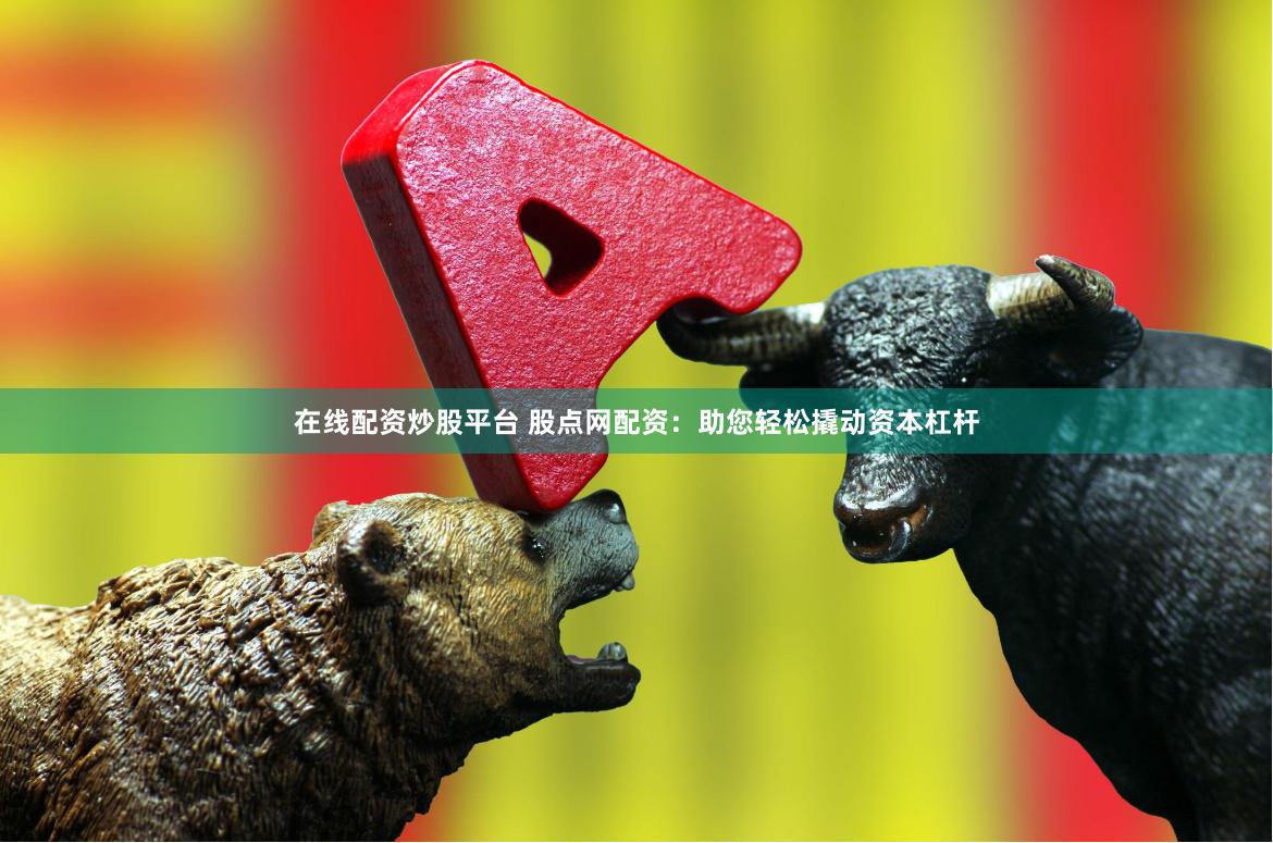 在线配资炒股平台 股点网配资：助您轻松撬动资本杠杆