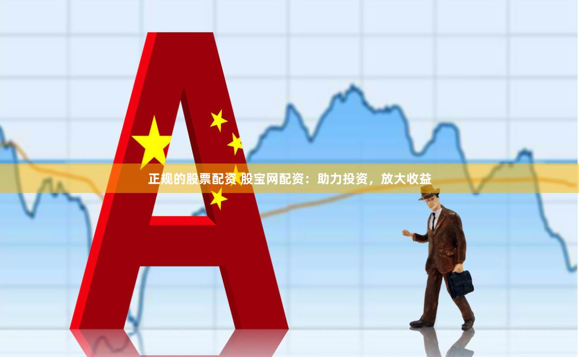 正规的股票配资 股宝网配资：助力投资，放大收益