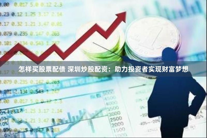 怎样买股票配债 深圳炒股配资：助力投资者实现财富梦想