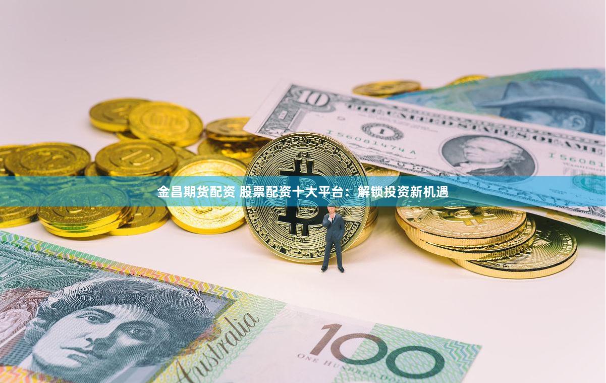 金昌期货配资 股票配资十大平台：解锁投资新机遇