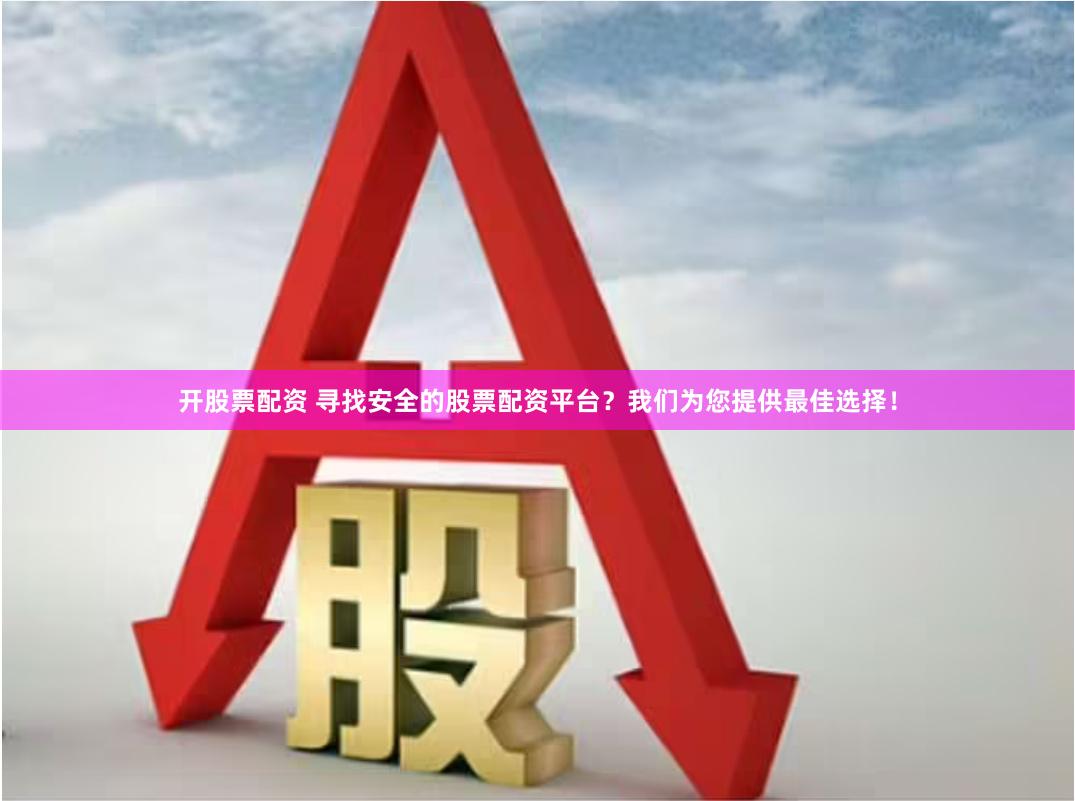 开股票配资 寻找安全的股票配资平台？我们为您提供最佳选择！