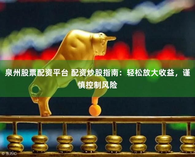 泉州股票配资平台 配资炒股指南：轻松放大收益，谨慎控制风险