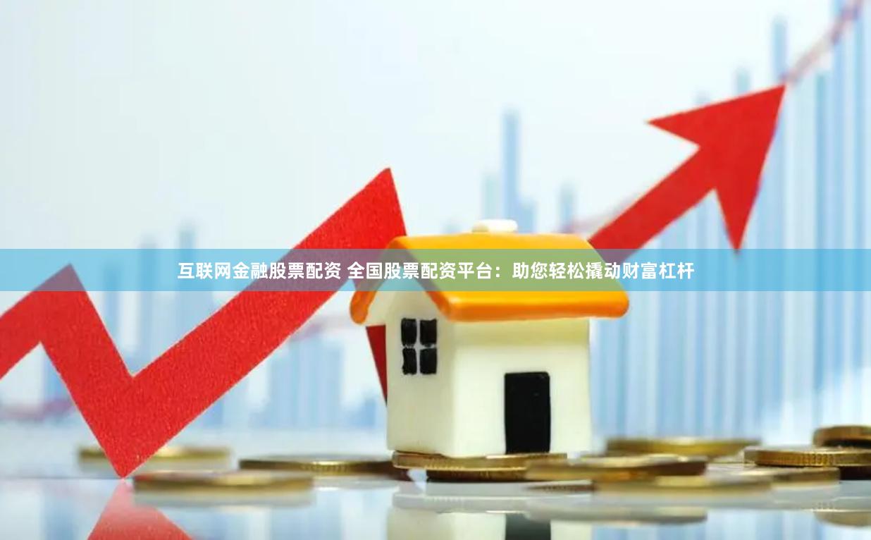 互联网金融股票配资 全国股票配资平台：助您轻松撬动财富杠杆