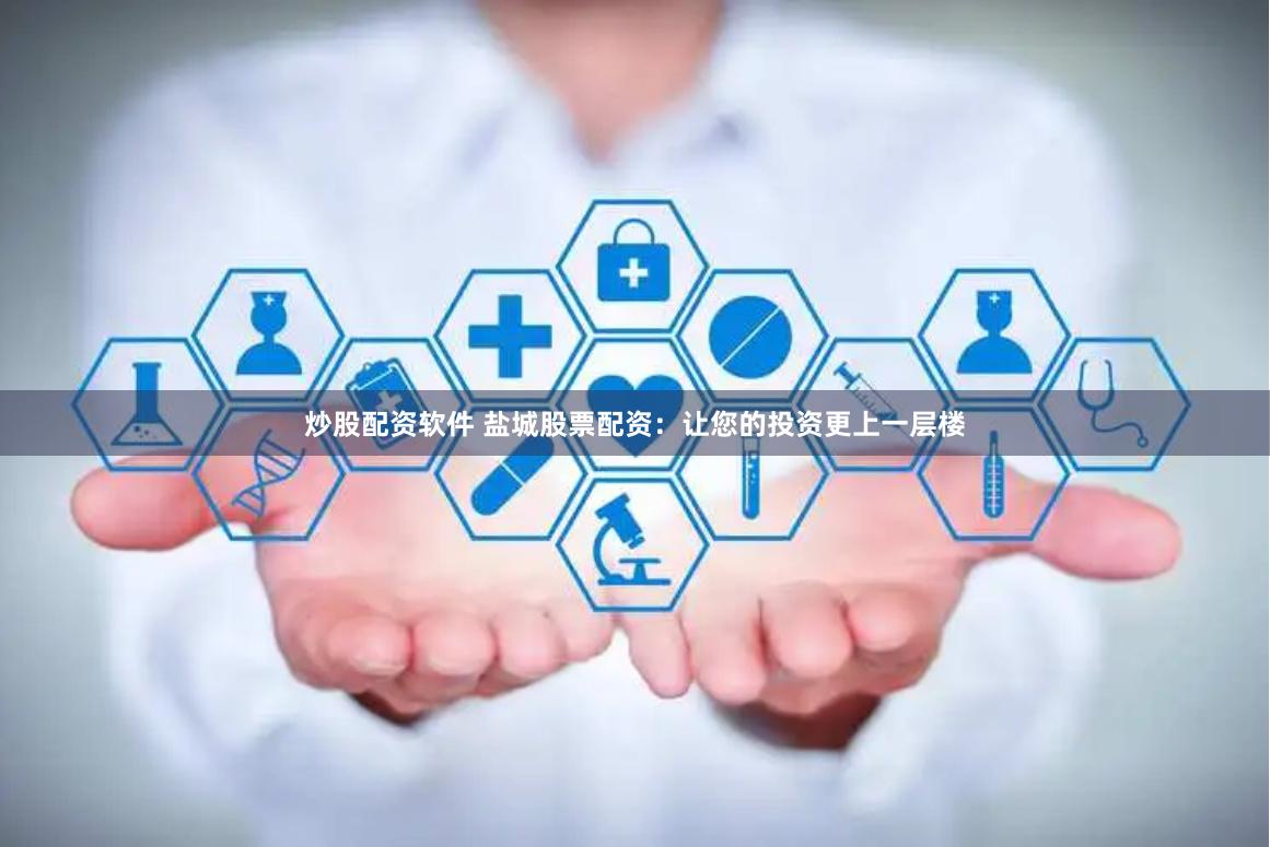 炒股配资软件 盐城股票配资：让您的投资更上一层楼