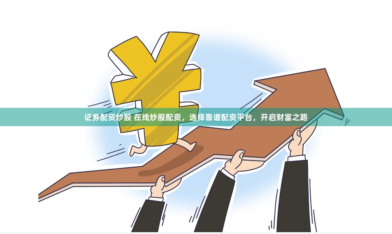 证券配资炒股 在线炒股配资，选择靠谱配资平台，开启财富之路