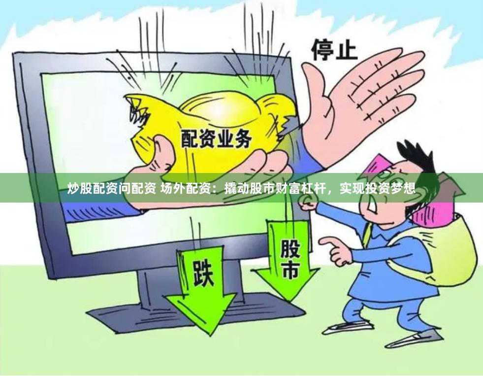 炒股配资问配资 场外配资：撬动股市财富杠杆，实现投资梦想