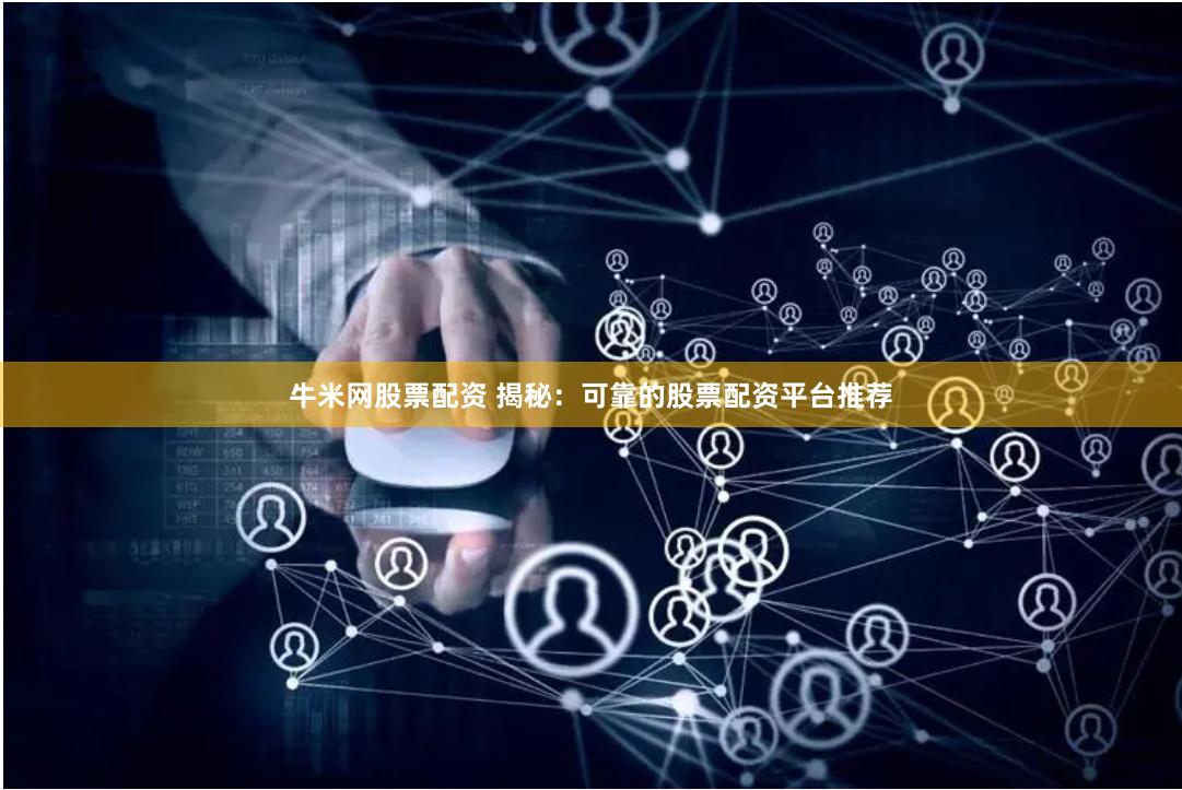 牛米网股票配资 揭秘：可靠的股票配资平台推荐