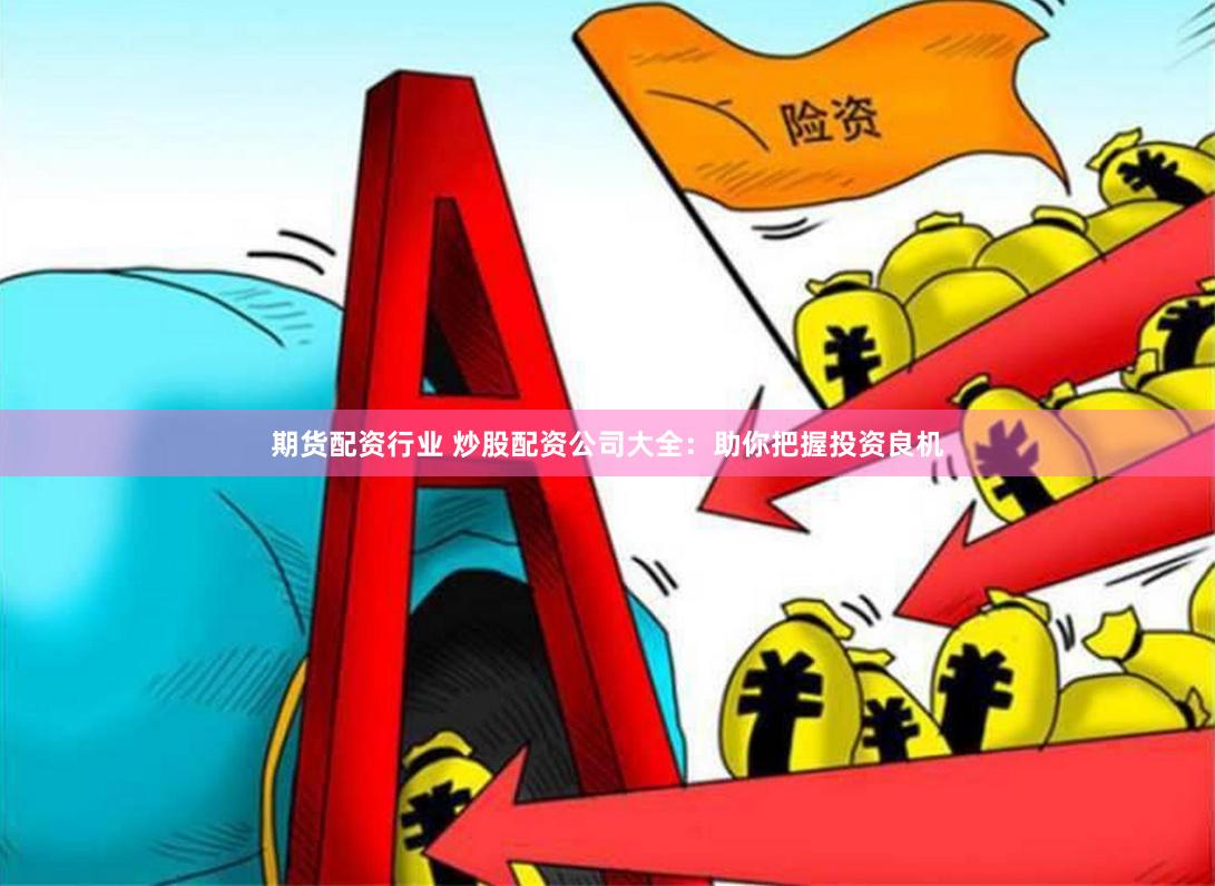 期货配资行业 炒股配资公司大全：助你把握投资良机