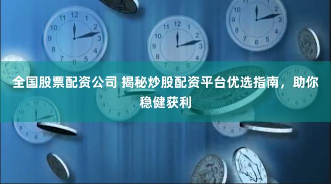 全国股票配资公司 揭秘炒股配资平台优选指南，助你稳健获利