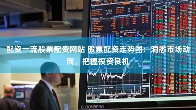 配资一流股票配资网站 股票配资走势图：洞悉市场动向，把握投资良机