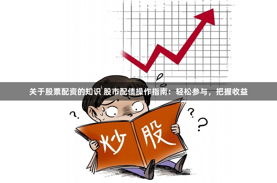 关于股票配资的知识 股市配债操作指南：轻松参与，把握收益