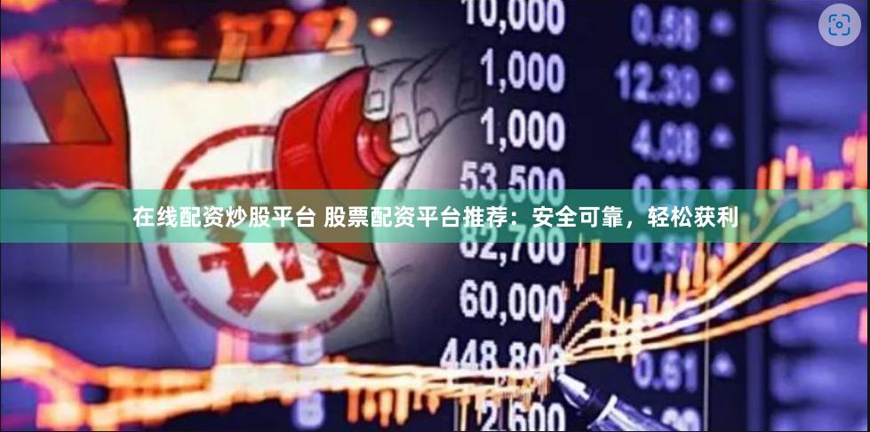 在线配资炒股平台 股票配资平台推荐：安全可靠，轻松获利