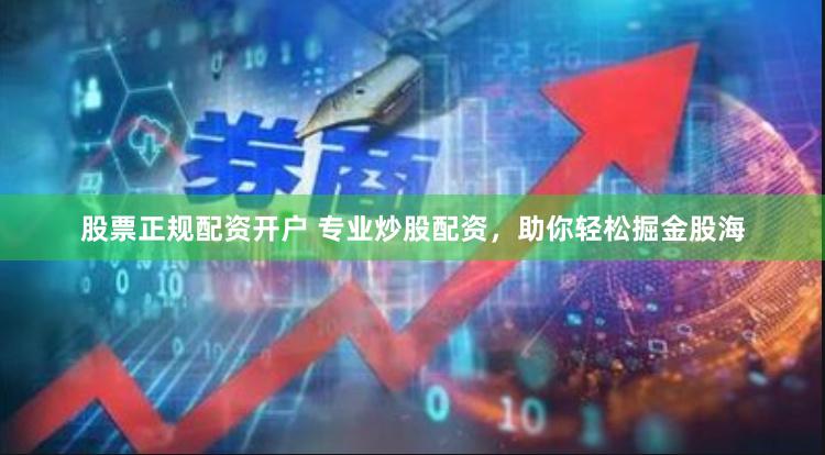 股票正规配资开户 专业炒股配资，助你轻松掘金股海