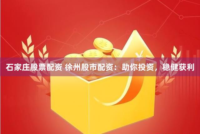 石家庄股票配资 徐州股市配资：助你投资，稳健获利