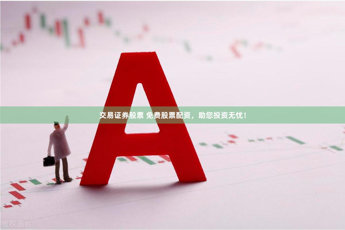 交易证券股票 免费股票配资，助您投资无忧！